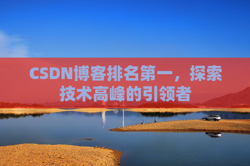 CSDN博客排名第一，探索技术高峰的引领者